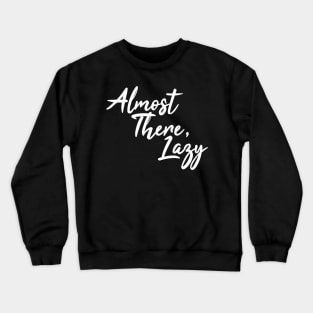 Almost There, Lazy Crewneck Sweatshirt